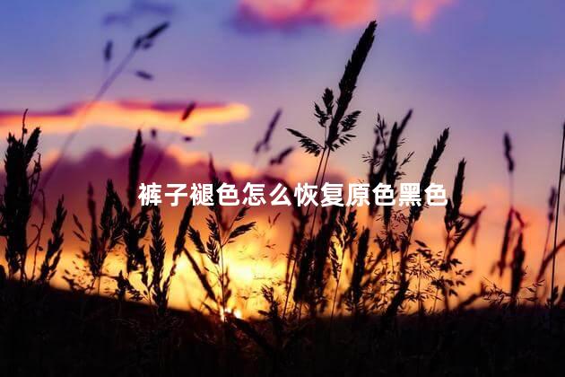 裤子褪色怎么恢复原色黑色