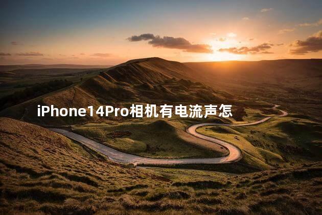 iPhone14Pro相机有电流声怎么回事