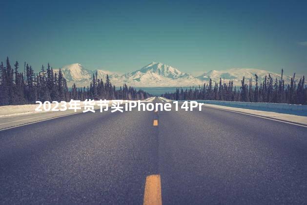 2023年货节买iPhone14ProMax便宜吗