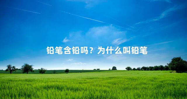 铅笔含铅吗？为什么叫铅笔