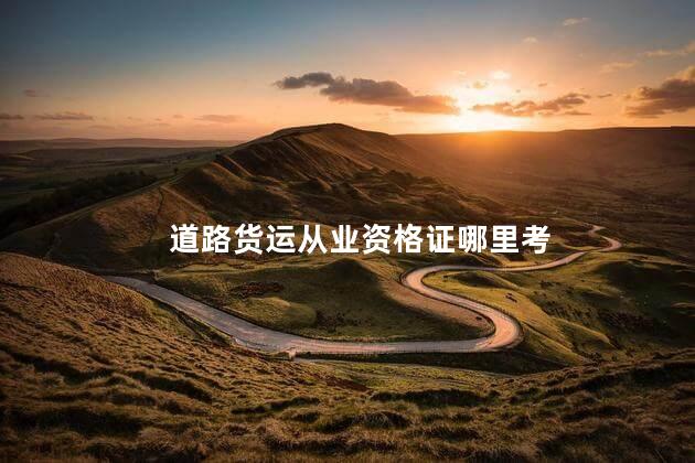 道路货运从业资格证哪里考