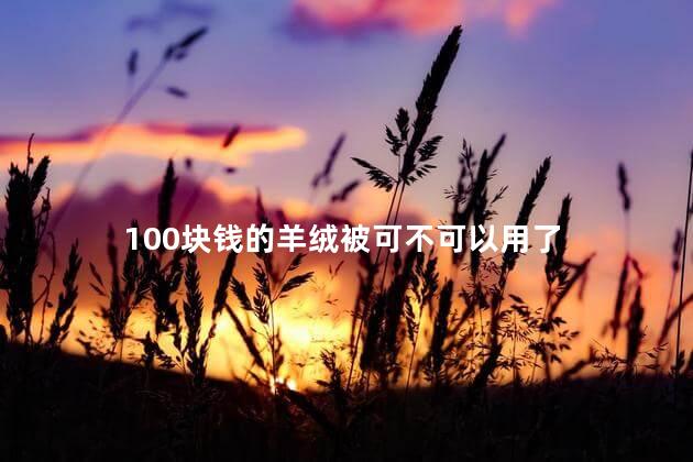 100块钱的羊绒被可不可以用了