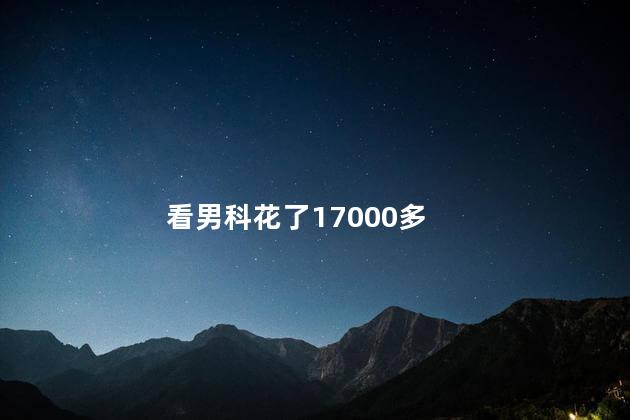 看男科花了17000多