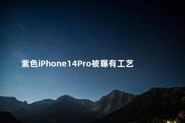 紫色iPhone14Pro被曝有工艺缺陷怎么回事