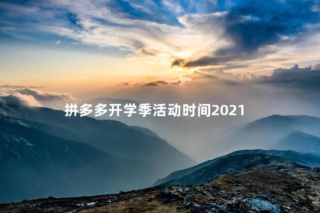 拼多多开学季活动时间2021