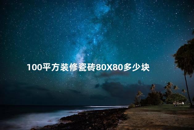 100平方装修瓷砖80X80多少块