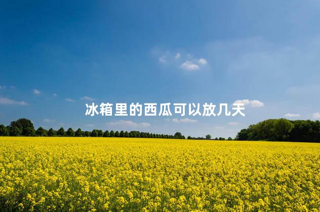 冰箱里的西瓜可以放几天