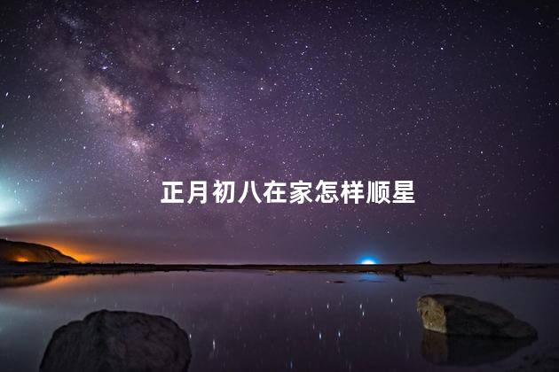 正月初八在家怎样顺星