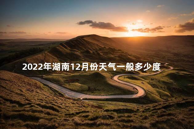 2022年湖南12月份天气一般多少度呢