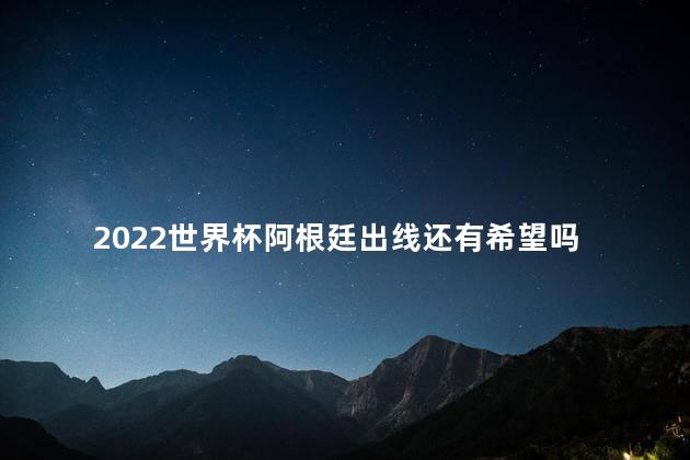 2022世界杯阿根廷出线还有希望吗