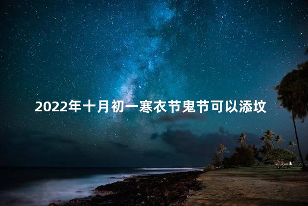 2022年十月初一寒衣节鬼节可以添坟吗