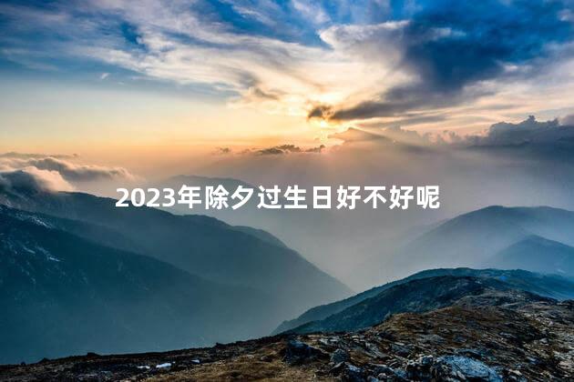 2023年除夕过生日好不好呢