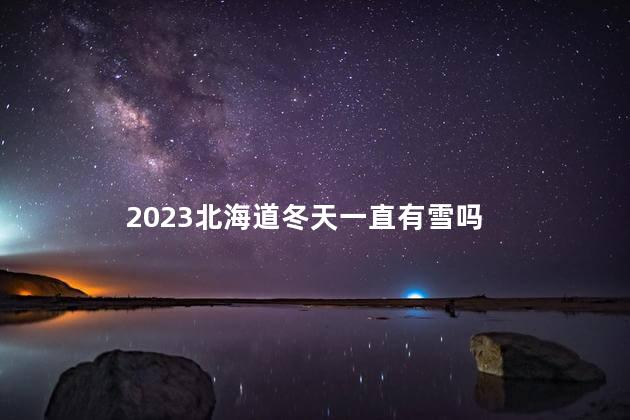 2023北海道冬天一直有雪吗