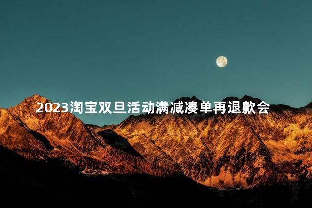 2023淘宝双旦活动满减凑单再退款会有影响吗