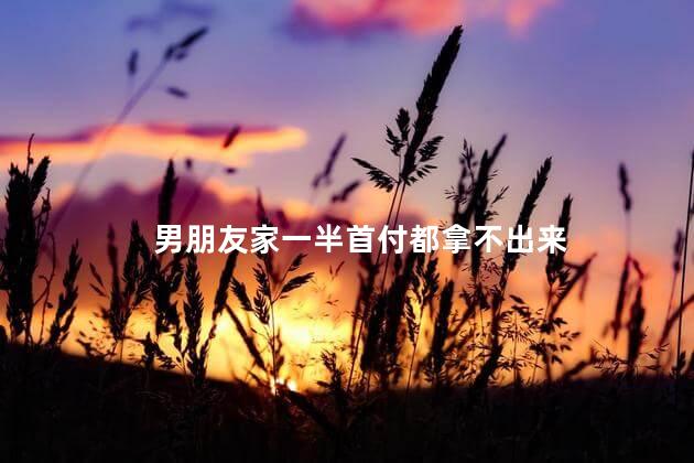 男朋友家一半首付都拿不出来