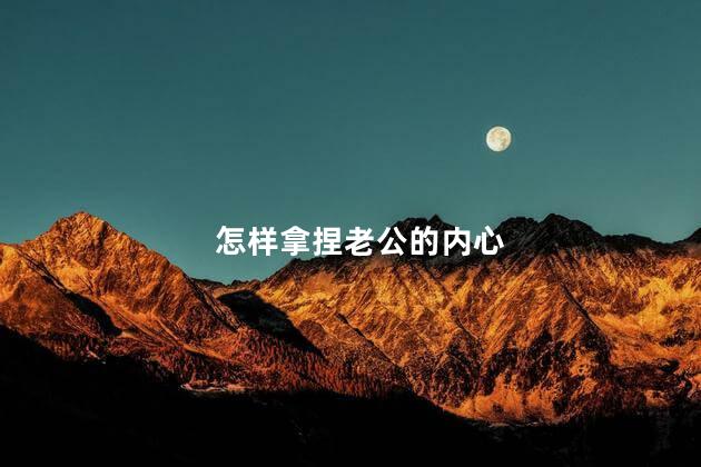 怎样拿捏老公的内心