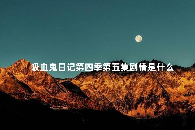 吸血鬼日记第四季第五集剧情是什么