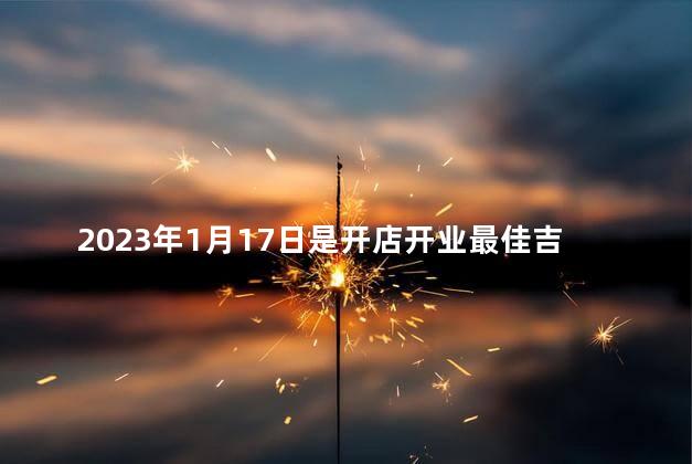 2023年1月17日是开店开业最佳吉日吗