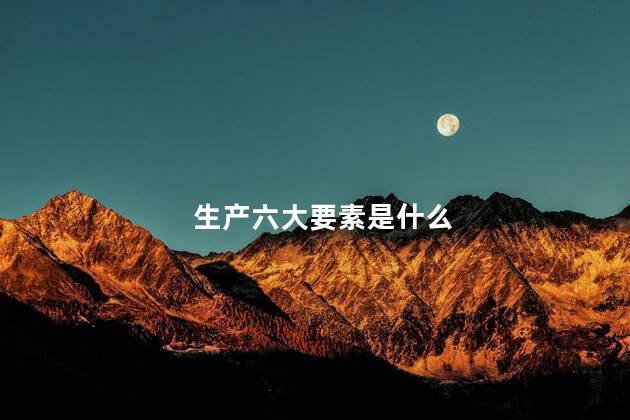 生产六大要素是什么