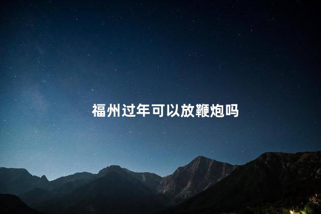 福州过年可以放鞭炮吗