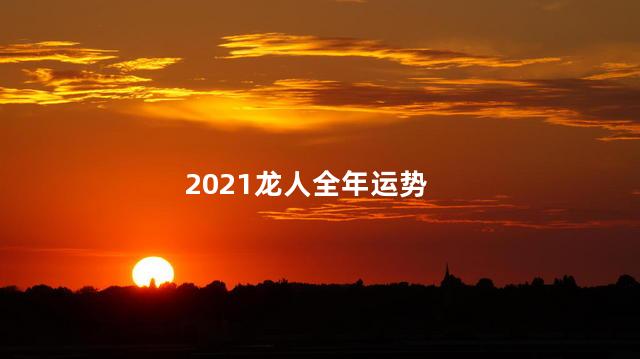 2021龙人全年运势