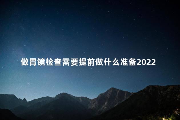 做胃镜检查需要提前做什么准备2022