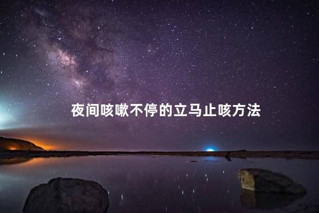 夜间咳嗽不停的立马止咳方法