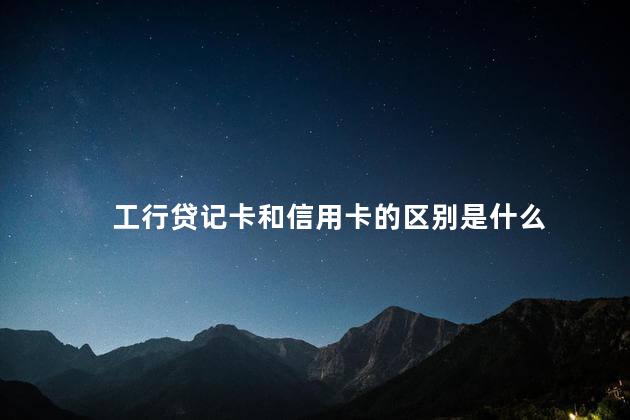 工行贷记卡和信用卡的区别是什么