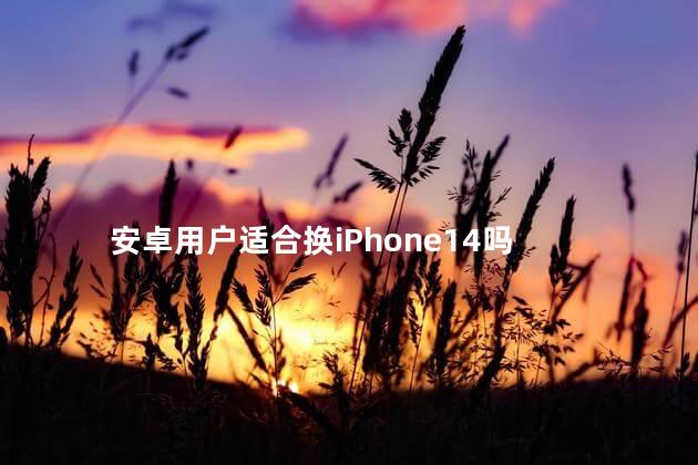 安卓用户适合换iPhone14吗