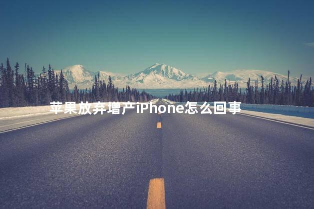 苹果放弃增产iPhone怎么回事