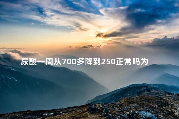 尿酸一周从700多降到250正常吗为什么