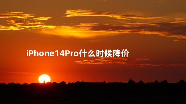 iPhone14Pro什么时候降价