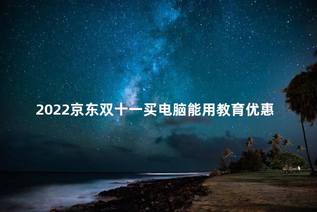 2022京东双十一买电脑能用教育优惠吗