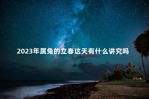 2023年属兔的立春这天有什么讲究吗