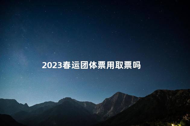 2023春运团体票用取票吗