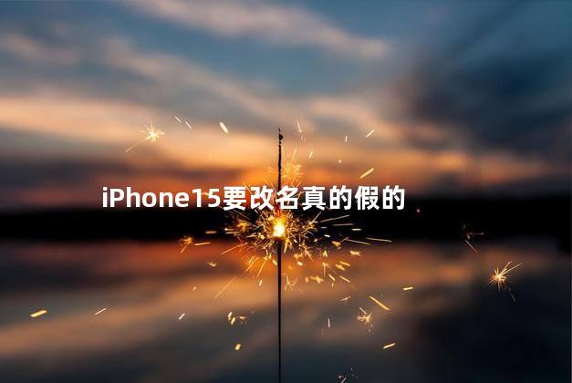 iPhone15要改名真的假的