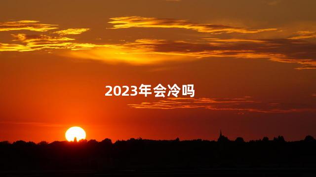 2023年会冷吗