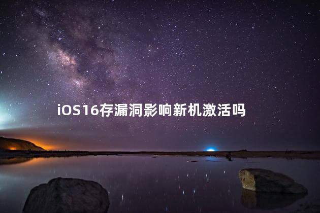 iOS16存漏洞影响新机激活吗