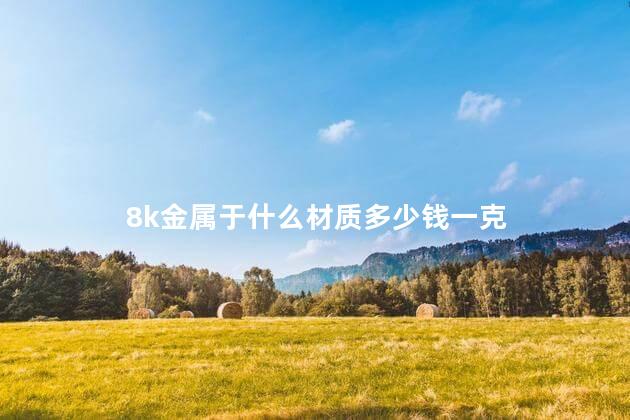 8k金属于什么材质多少钱一克