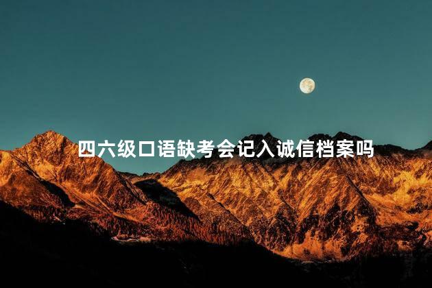 四六级口语缺考会记入诚信档案吗