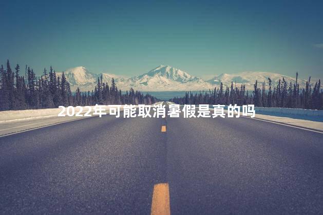 2022年可能取消暑假是真的吗