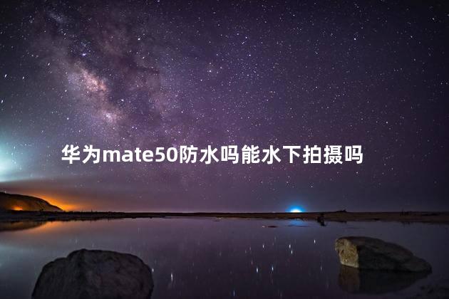 华为mate50防水吗能水下拍摄吗