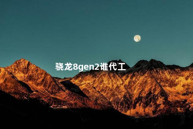 骁龙8gen2谁代工