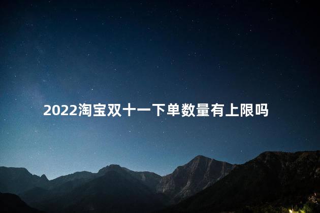 2022淘宝双十一下单数量有上限吗