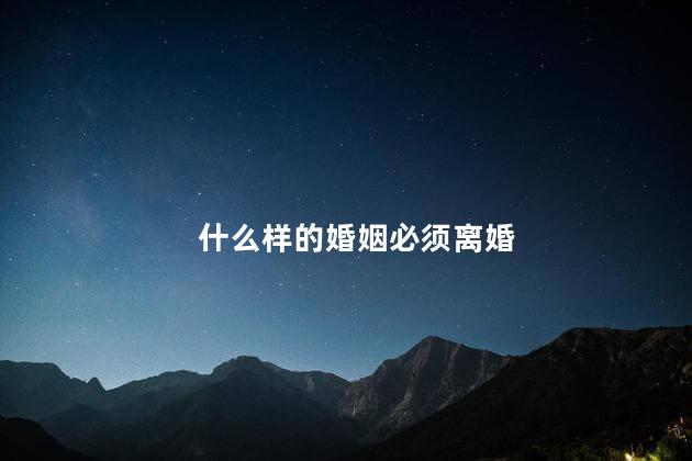 什么样的婚姻必须离婚