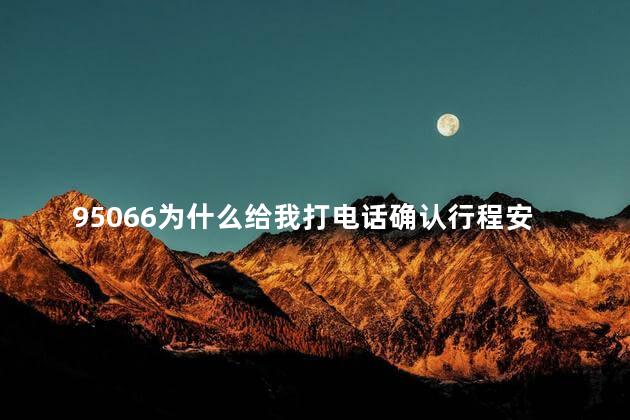 95066为什么给我打电话确认行程安全