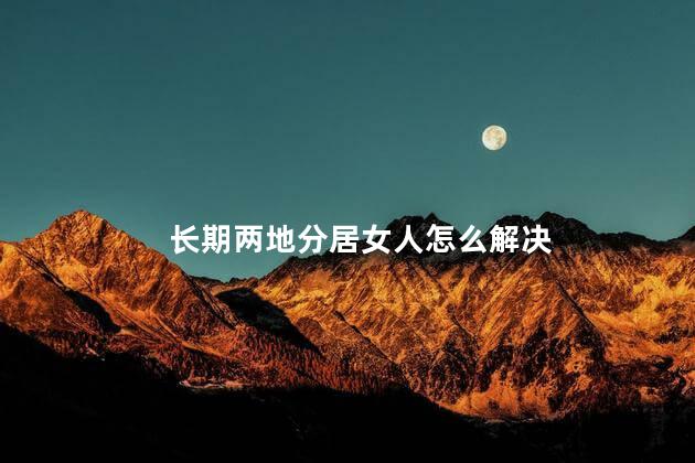 长期两地分居女人怎么解决