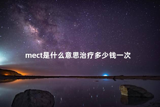 mect是什么意思治疗多少钱一次