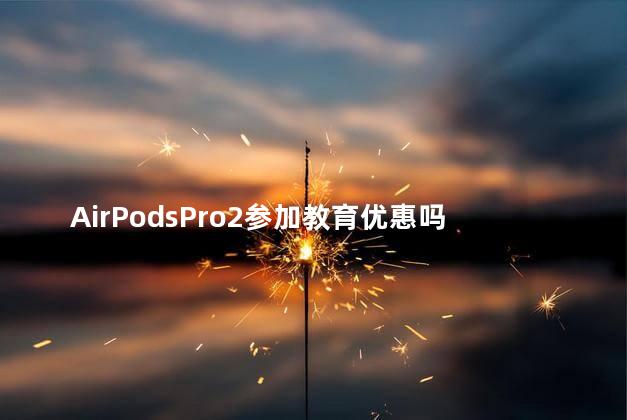 AirPodsPro2参加教育优惠吗