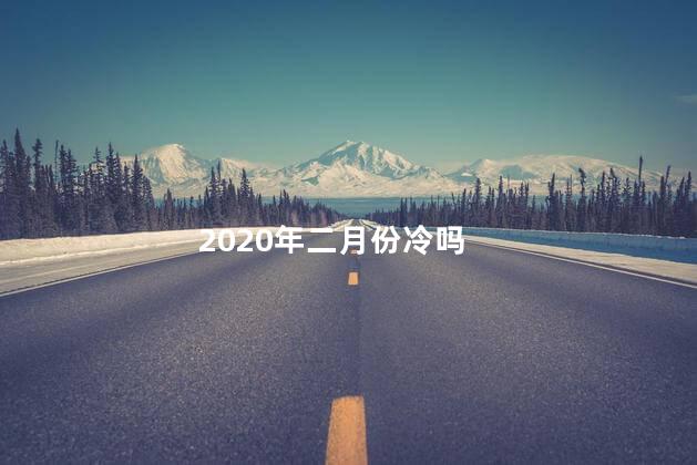 2020年二月份冷吗